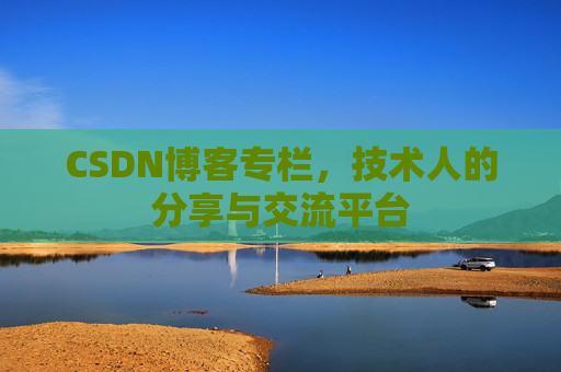 CSDN博客专栏，技术人的分享与交流平台